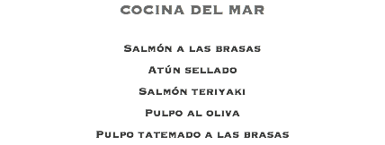 COCINA DEL MAR Salmón a las brasas Atún sellado Salmón teriyaki Pulpo al oliva Pulpo tatemado a las brasas