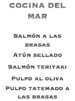 COCINA DEL MAR Salmón a las brasas Atún sellado Salmón teriyaki Pulpo al oliva Pulpo tatemado a las brasas